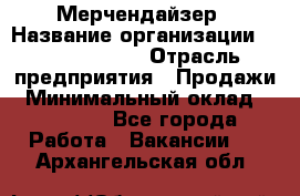 Мерчендайзер › Название организации ­ Team PRO 24 › Отрасль предприятия ­ Продажи › Минимальный оклад ­ 30 000 - Все города Работа » Вакансии   . Архангельская обл.